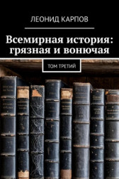 Всемирная история: грязная и вонючая. Том третий Леонид Карпов
