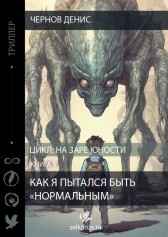 Как я пытался быть "нормальным". Книга первая. На заре юности. Чернов Денис