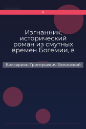 Изгнанник, исторический роман из смутных времен Богемии, в продолжении Тридцатилетней войны Виссарион Григорьевич Белинский