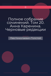 Полное собрание сочинений. Том 20. Анна Каренина. Черновые редакции и варианты Лев Николаевич Толстой