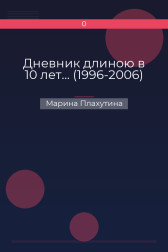 Дневник длиною в 10 лет… (1996-2006) Марина Плахутина