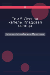 Том 5. Лесная капель. Кладовая солнца Михаил Михайлович Пришвин