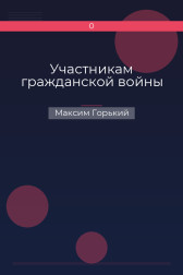 Участникам гражданской войны Максим Горький