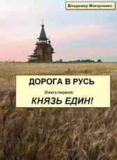 ДОРОГА В РУСЬ. Книга первая. КНЯЗЬ ЕДИН! Владимир Макарченко