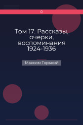 Том 17. Рассказы, очерки, воспоминания 1924-1936 Максим Горький