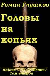 Найти и обезглавить: Головы на копьях. Том второй Роман Глушков