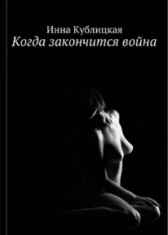 Когда закончится война Инна Кублицкая