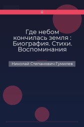 Где небом кончилась земля : Биография. Стихи. Воспоминания Николай Степанович Гумилев