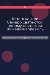Катенька, или Семеро сватаются, одному достается. Комедия-водевиль Виссарион Григорьевич Белинский