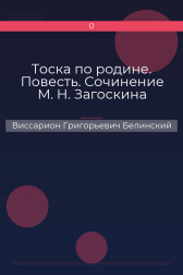 Тоска по родине. Повесть. Сочинение М. Н. Загоскина Виссарион Григорьевич Белинский