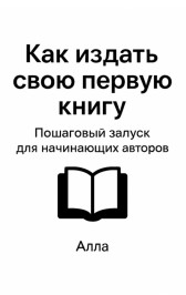 Как издать свою первую книгу: пошаговый запуск для начинающих авторов Алла