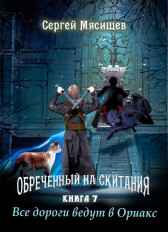 Все дороги ведут в Ориакс. Книга 7 Сергей Мясищев