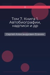 Том 7. Книга 1. Автобиографии, надписи и др Сергей Александрович Есенин