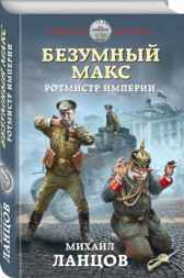 Безумный Макс. Том 2. Ротмистр Империи Ланцов Михаил Алексеевич