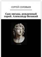Сын звезды, Рожденный Горой. Александр Великий Сергей Соловьев