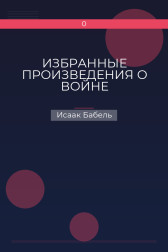 ИЗБРАННЫЕ ПРОИЗВЕДЕНИЯ О ВОЙНЕ Исаак Бабель