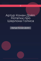 Артур Конан Дойл. Нотатки про Шерлока Голмса Артур Конан Дойл