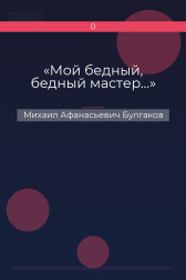 «Мой бедный, бедный мастер…» Михаил Афанасьевич Булгаков