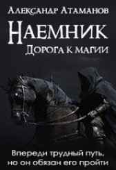 Наемник. Дорога к магии. Атаманов Александр