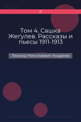 Том 4. Сашка Жегулев. Рассказы и пьесы 1911-1913 Леонид Николаевич Андреев