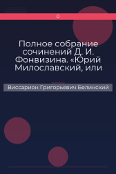 Полное собрание сочинений Д. И. Фонвизина. «Юрий Милославский, или русские в 1612 году», сочинение М. Загоскина Виссарион Григорьевич Белинский