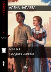 Алена Чапаева Заводная империя. Книга 1 Алена Чапаева