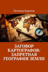 Заговор картографов: Запретная география Земли Леонид Карпов